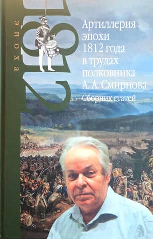 Артиллерия эпохи 1812 года в трудах полковника А.А. Смирнова. Сборник статей