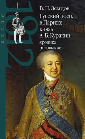 The Russian ambassador to Paris, Prince A. B. Kurakin: a chronicle of fateful years