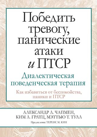 Победить тревогу, панические атаки и ПТСР. Диалектическая поведенческая терапия. Как избавиться от беспокойства, паники и ПТСР