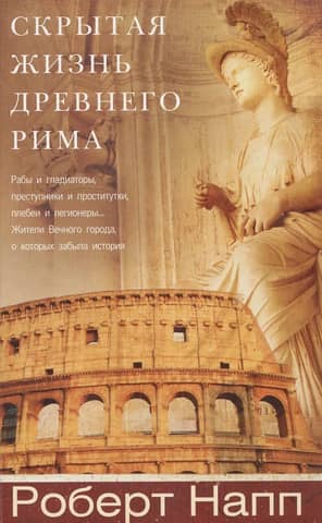 Senās Romas slēptā dzīve. Vergi un gladiatori, noziedznieki un prostitūtas, plebeji un leģionāri...