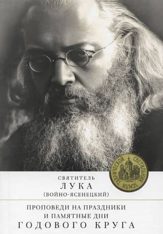 Жизнь и житие святителя Луки (Войно-Ясенецкого), архиепископа и хирурга. Проповеди на праздники и памятные даты годового круга. В 2 томах