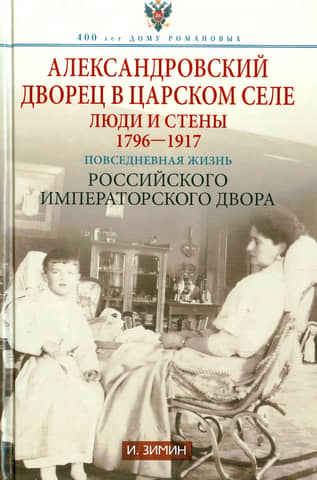 The Alexander Palace in Tsarskoye Selo. People and Walls. 1796-1917. Everyday Life at the Russian Imperial Court