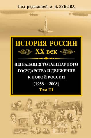History of Russia in the 20th Century. The Degradation of the Totalitarian State and the Movement Toward a New Russia (1953–2008). Volume III
