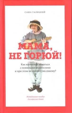 Mom, don't cry! How to learn to communicate with elderly parents without going crazy yourself.