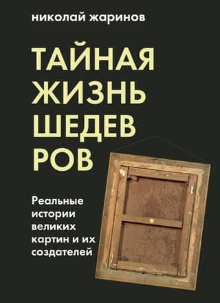 The Secret Life of Masterpieces: The Real Stories of Great Paintings and Their Creators