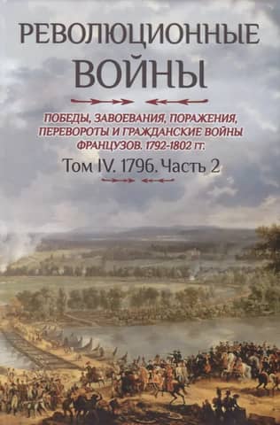 Revolutionary Wars. Victories, Conquests, Defeats, Revolutions, and Civil Wars of the French, 1792–1802. Volume IV. 1796. Part 2