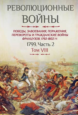 Revolutionary Wars. Victories, Conquests, Defeats, Revolutions, and Civil Wars of the French. 1792-1802. Volume VIII. 1799. Part 2