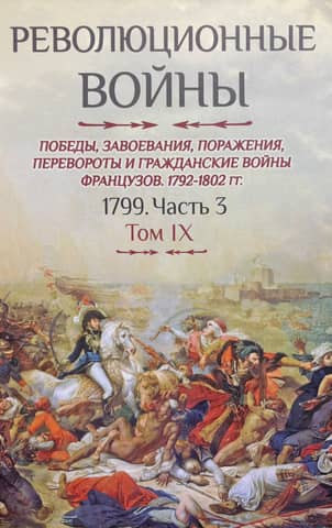 Революционные войны. Победы, завоевания, поражения, перевороты и гражданские войны французов. 1792-1802 гг. Том IX. 1799. Часть 3