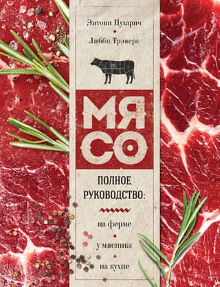 Meat: A Complete Guide: On the Farm, at the Butcher's, in the Kitchen
