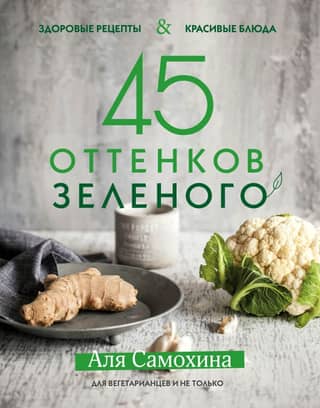 45 Shades of Green. Healthy Recipes and Beautiful Dishes. For Vegetarians and More