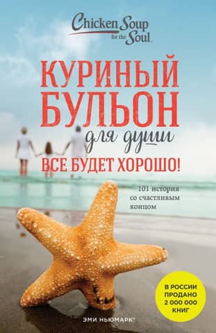 Chicken Soup for the Soul. Everything Will Be Alright! 101 Stories with Happy Endings
