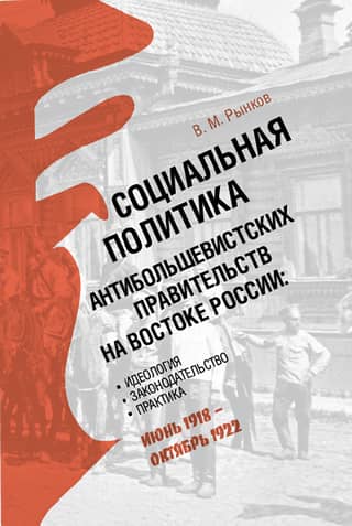 Social Policy of Anti-Bolshevik Governments in Eastern Russia: Ideology, Legislation, and Practice (June 1918 – October 1922)
