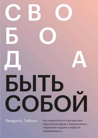 Свобода быть собой. Как исцелиться от последствий взросления рядом с эмоционально незрелыми людьми и обрести независимость