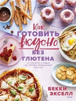 How to Cook Deliciously Gluten-Free: From Spaghetti and Pizza to Cakes and French Baguettes