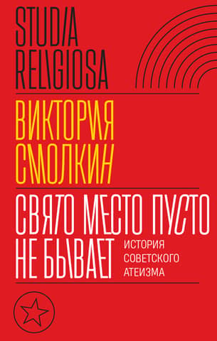 A Holy Place Never Stays Empty: The History of Soviet Atheism