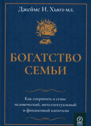 Family Wealth: How to Preserve Human, Intellectual, and Financial Capital in Your Family