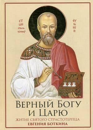 Верный Богу и Царю: Житие святого страстотерпца Евгения Боткина (1865-1918)