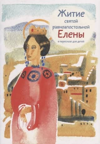 The Life of Saint Helena, Equal to the Apostles, retold for children