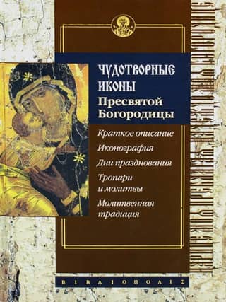 Чудотворные иконы Пресвятой Богородицы. Краткое описание. Иконография. Дни празднования. Тропари и молитвы. Молитвенная традиция