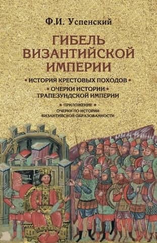 The Fall of the Byzantine Empire. History of the Crusades. Essays on the History of the Empire of Trebizond