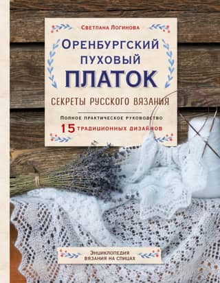 Orenburg Downy Shawl. Secrets of Russian Knitting. A Complete Practical Guide