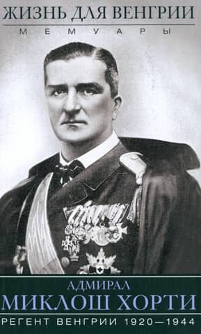A Life for Hungary. Admiral Miklós Horthy. Memoirs. 1920-1944