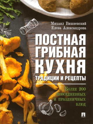 Lenten Mushroom Cuisine: Traditions and Recipes. Over 200 Everyday and Holiday Dishes