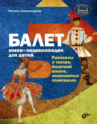 Ballet. A Mini-Encyclopedia for Children. Stories about the theater, ballet school, and famous performances.