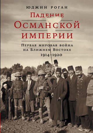 The Fall of the Ottoman Empire: World War I in the Middle East, 1914–1920