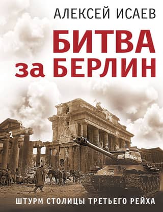 The Battle of Berlin. The Assault on the Capital of the Third Reich