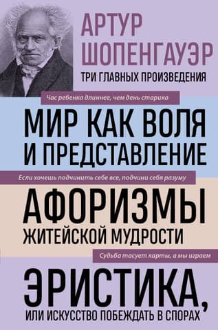 The World as Will and Representation. Aphorisms of Worldly Wisdom. Eristics, or the Art of Winning Arguments.