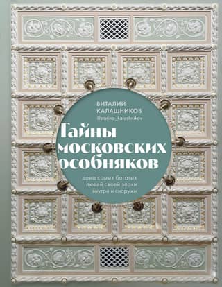 Secrets of Moscow's Mansions: Inside and Out: The Homes of the Wealthiest People of Their Era
