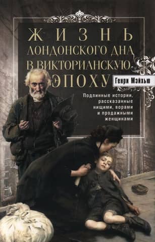 Life on London's Underworld in the Victorian Era: True Stories Told by Beggars, Thieves, and Sellers