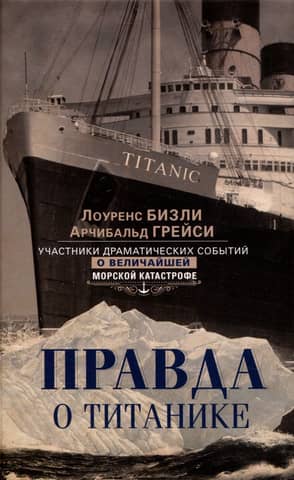 The Truth About the Titanic: Participants in the Dramatic Events of the Greatest Maritime Disaster