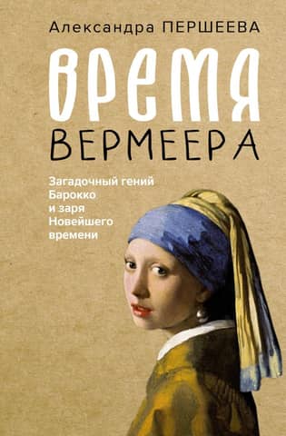 Vermeer's Time: The Enigmatic Genius of the Baroque and the Dawn of the Modern Age