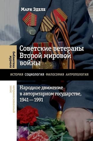 Soviet Veterans of World War II: A Popular Movement in an Authoritarian State, 1941–1991