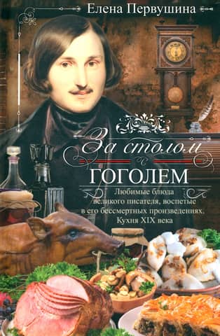 At the Table with Gogol. The great writer's favorite dishes, celebrated in his immortal works. 19th-Century Cuisine