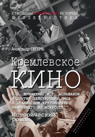 Kremlin Cinema. B.Z. Shumyatsky, I.G. Bolshakov, and other characters in Stalin's vortex of the most important of the arts. A historical novel