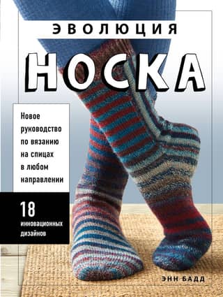 The Evolution of the Sock: A New Guide to Knitting in Any Direction: 18 Innovative Designs