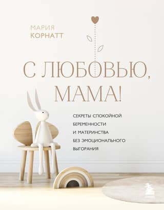 With love, Mom! Secrets to a calm pregnancy and motherhood without emotional burnout