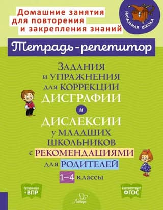 Tasks and exercises for correcting dysgraphia and dyslexia in primary school children, with recommendations for parents. Grades 1-4