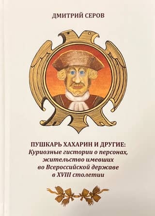 Pushkar Khakharin and others. Curious stories about individuals who lived in the All-Russian Empire in the 18th century.