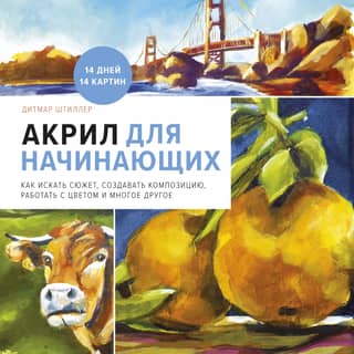 Acrylic for Beginners: How to Find a Subject, Create a Composition, Work with Color, and More