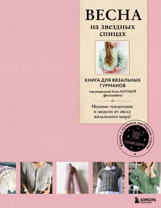 Весна на звездных спицах. Книга для вязальных гурманов. Модные тенденции и модели от звезд вязального мира