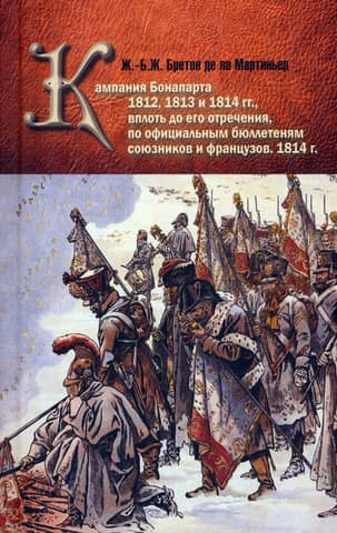 Bonaparte's campaigns of 1812, 1813 and 1814, up to his abdication, according to the official bulletins of the Allies and the French. 1814