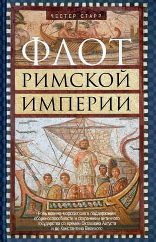 The Roman Empire's Navy: The Role of Naval Forces in Maintaining the Defense Capability and Preserving the Ancient Empire from the Time of Octavian Augustus to Constantine the Great
