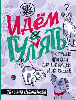 Идем гулять. Нескучные прогулки для питомцев и их хозяев