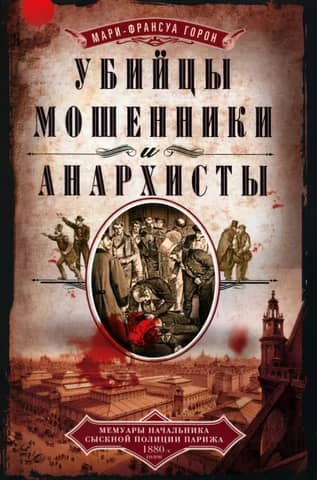 Murderers, Fraudsters, and Anarchists: Memoirs of a Parisian Detective Chief in the 1880s