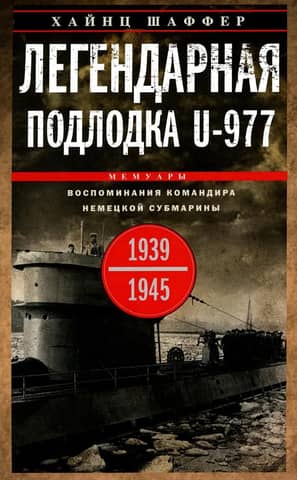 The Legendary U-977: Memories of a German Submarine Commander. 1939–1945