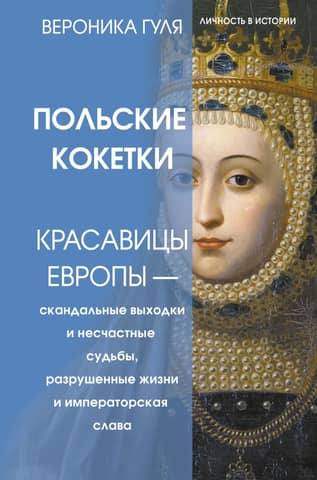 Polish Coquettes. Beauties of Europe – Scandalous Outbursts and Unlucky Fates, Ruined Lives and Imperial Glory